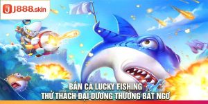 Bắn Cá Lucky Fishing – Thử Thách Đại Dương Thưởng Bất Ngờ