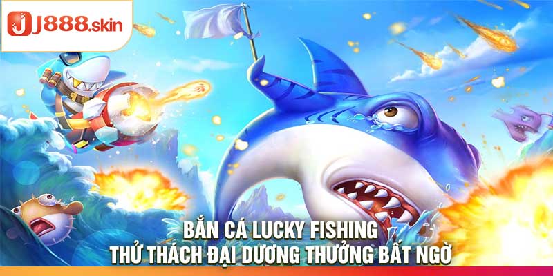Bắn Cá Lucky Fishing – Thử Thách Đại Dương Thưởng Bất Ngờ