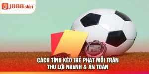 Cách Tính Kèo Thẻ Phạt Mỗi Trận – Thu Lợi Nhanh & An Toàn