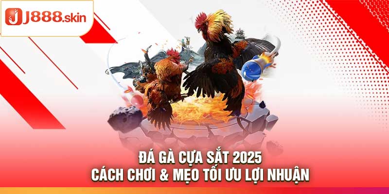 Đá Gà Cựa Sắt 2025 – Cách Chơi & Mẹo Tối Ưu Lợi Nhuận