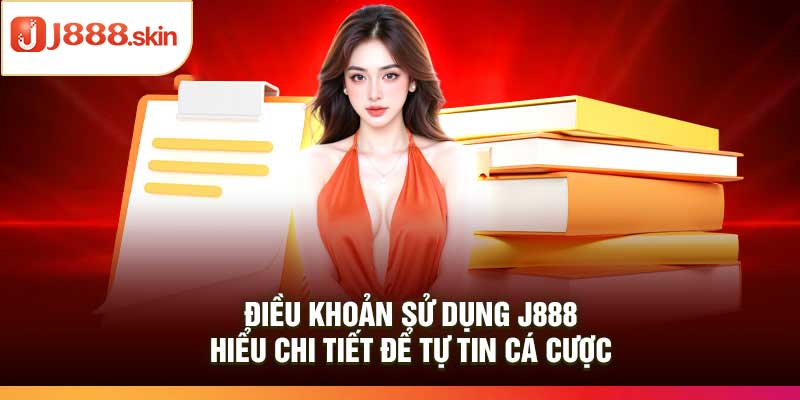 Điều Khoản Sử Dụng j888 – Hiểu Chi Tiết Để Tự Tin Cá Cược