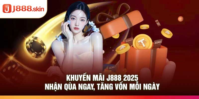 Khuyến Mãi j888 2025 – Nhận Qùa Ngay, Tăng Vốn Mỗi Ngày