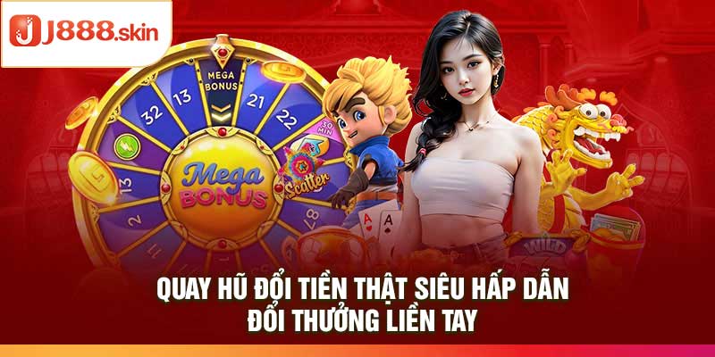 Quay Hũ Đổi Tiền Thật Siêu Hấp Dẫn – Đổi Thưởng Liền Tay