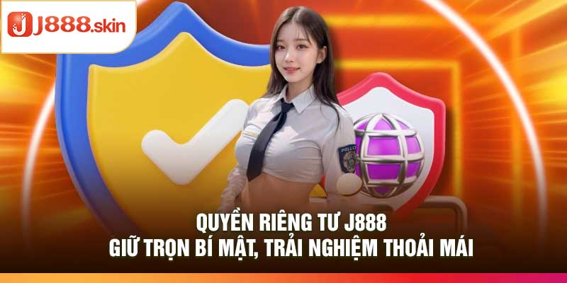 Quyền Riêng Tư j888 – Giữ Trọn Bí Mật, Trải Nghiệm Thoải Mái