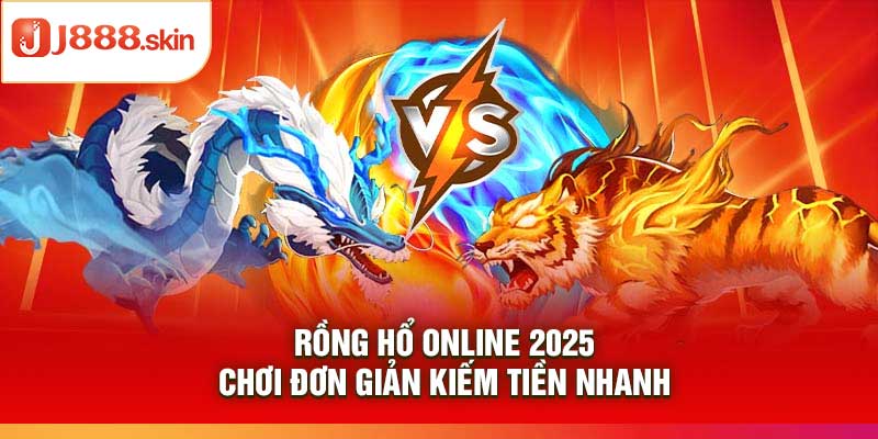Rồng Hổ Online 2025 – Chơi Đơn Giản Kiếm Tiền Nhanh