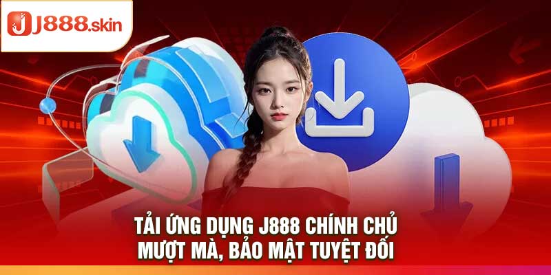 Tải ứng dụng j888 chính chủ – Mượt mà, bảo mật tuyệt đối