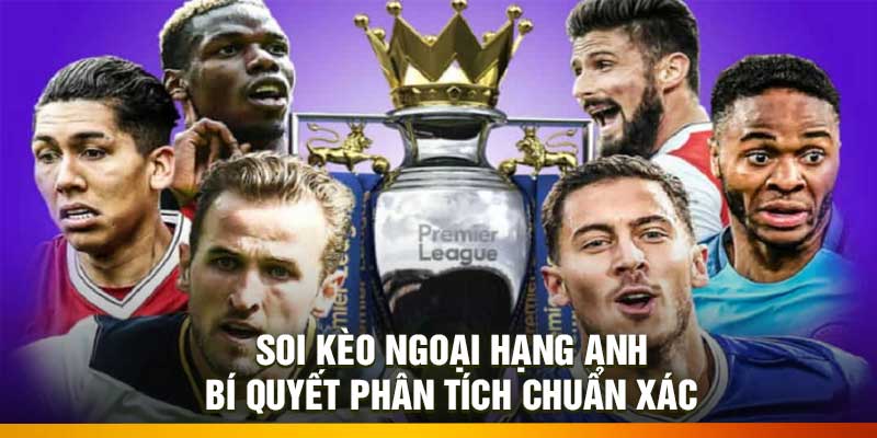 Soi Kèo Ngoại Hạng Anh – Bí Quyết Phân Tích Chuẩn Xác